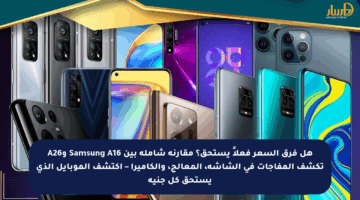 هل فرق السعر فعلاً يستحق؟ مقارنة شاملة بين Samsung A16 وA26 تكشف المفاجآت في الشاشة، المعالج، والكاميرا – اكتشف الموبايل الذي يستحق كل جنيه